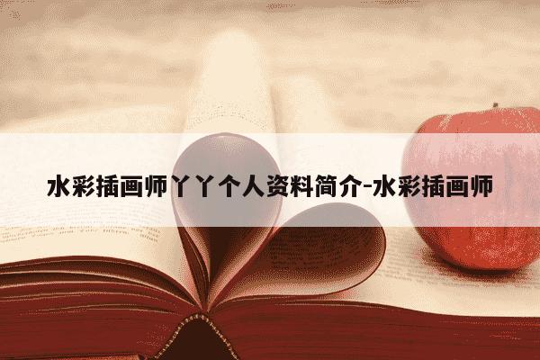 水彩插画师丫丫个人资料简介-水彩插画师-第1张图片-学习推荐网