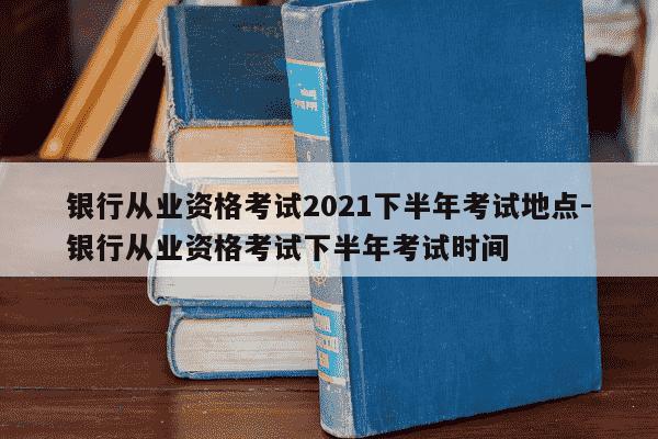银行从业资格考试2021下半年考试地点-银行从业资格考试下半年考试时间-第1张图片-学习推荐网 银行从业资格考试2021下半年考试地点-银行从业资格考试下半年考试时间-第1张图片-学习推荐网