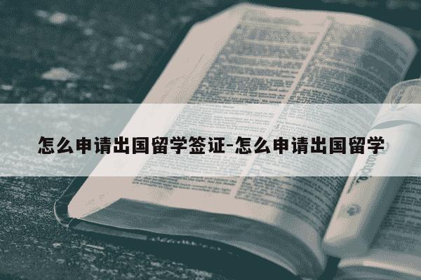 怎么申请出国留学签证-怎么申请出国留学-第1张图片-学习推荐网 怎么申请出国留学签证-怎么申请出国留学-第1张图片-学习推荐网
