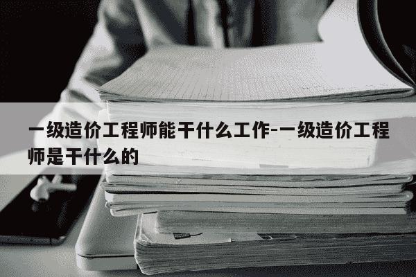 一级造价工程师能干什么工作-一级造价工程师是干什么的-第1张图片-学习推荐网 一级造价工程师能干什么工作-一级造价工程师是干什么的-第1张图片-学习推荐网
