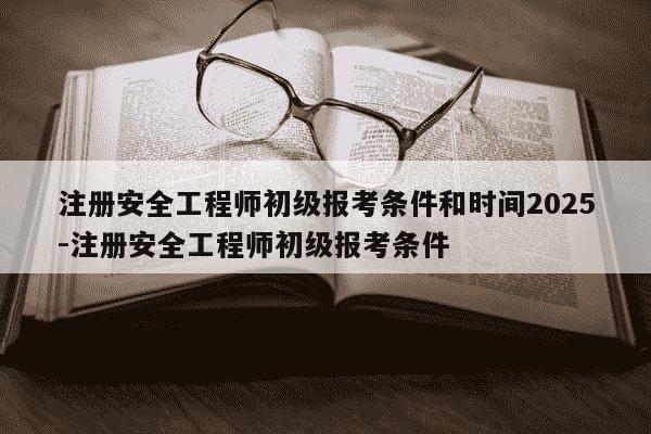 注册安全工程师初级报考条件和时间2025-注册安全工程师初级报考条件-第1张图片-学习推荐网 注册安全工程师初级报考条件和时间2025-注册安全工程师初级报考条件-第1张图片-学习推荐网