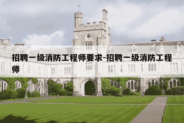 招聘一级消防工程师要求-招聘一级消防工程师-第1张图片-学习推荐网 招聘一级消防工程师要求-招聘一级消防工程师-第1张图片-学习推荐网