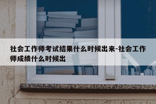 社会工作师考试结果什么时候出来-社会工作师成绩什么时候出-第1张图片-学习推荐网 社会工作师考试结果什么时候出来-社会工作师成绩什么时候出-第1张图片-学习推荐网