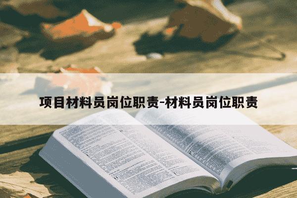 项目材料员岗位职责-材料员岗位职责-第1张图片-学习推荐网 项目材料员岗位职责-材料员岗位职责-第1张图片-学习推荐网