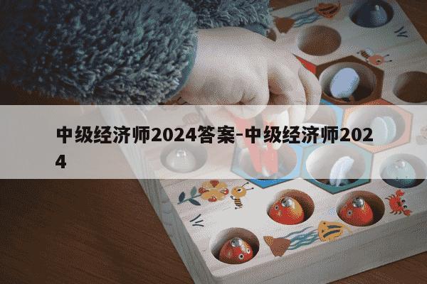 中级经济师2024答案-中级经济师2024-第1张图片-学习推荐网 中级经济师2024答案-中级经济师2024-第1张图片-学习推荐网