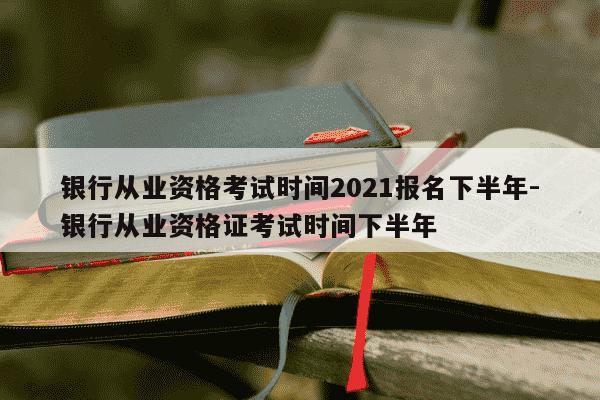 银行从业资格考试时间2021报名下半年-银行从业资格证考试时间下半年-第1张图片-学习推荐网 银行从业资格考试时间2021报名下半年-银行从业资格证考试时间下半年-第1张图片-学习推荐网