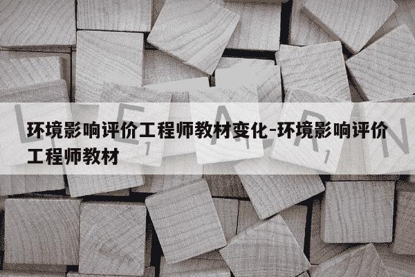 环境影响评价工程师教材变化-环境影响评价工程师教材-第1张图片-学习推荐网 环境影响评价工程师教材变化-环境影响评价工程师教材-第1张图片-学习推荐网