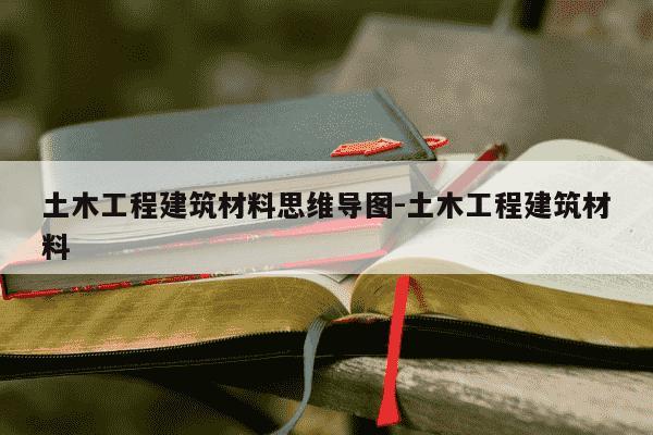 土木工程建筑材料思维导图-土木工程建筑材料-第1张图片-学习推荐网