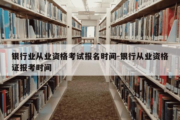 银行业从业资格考试报名时间-银行从业资格证报考时间-第1张图片-学习推荐网 银行业从业资格考试报名时间-银行从业资格证报考时间-第1张图片-学习推荐网