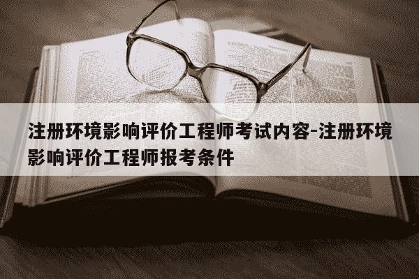 注册环境影响评价工程师考试内容-注册环境影响评价工程师报考条件-第1张图片-学习推荐网 注册环境影响评价工程师考试内容-注册环境影响评价工程师报考条件-第1张图片-学习推荐网