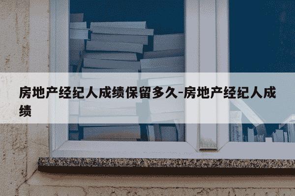 房地产经纪人成绩保留多久-房地产经纪人成绩-第1张图片-学习推荐网
