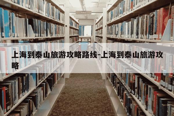 上海到泰山旅游攻略路线-上海到泰山旅游攻略-第1张图片-学习推荐网