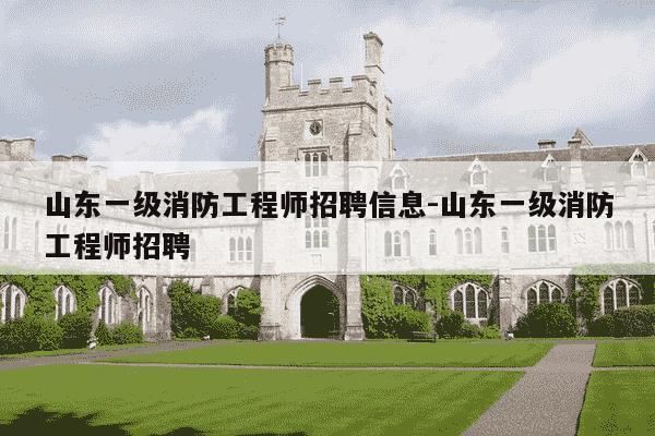 山东一级消防工程师招聘信息-山东一级消防工程师招聘-第1张图片-学习推荐网