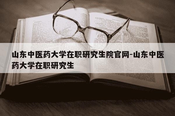 山东中医药大学在职研究生院官网-山东中医药大学在职研究生-第1张图片-学习推荐网 山东中医药大学在职研究生院官网-山东中医药大学在职研究生-第1张图片-学习推荐网