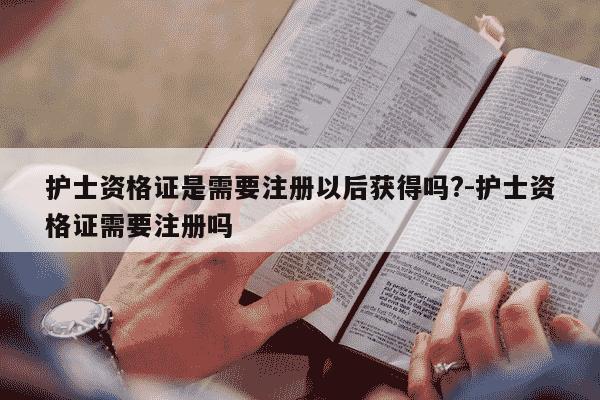 护士资格证是需要注册以后获得吗?-护士资格证需要注册吗-第1张图片-学习推荐网