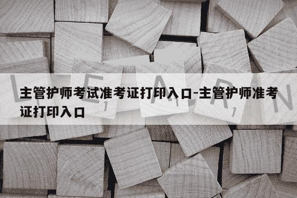 主管护师考试准考证打印入口-主管护师准考证打印入口-第1张图片-学习推荐网 主管护师考试准考证打印入口-主管护师准考证打印入口-第1张图片-学习推荐网