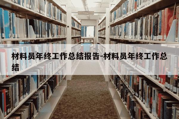 材料员年终工作总结报告-材料员年终工作总结-第1张图片-学习推荐网