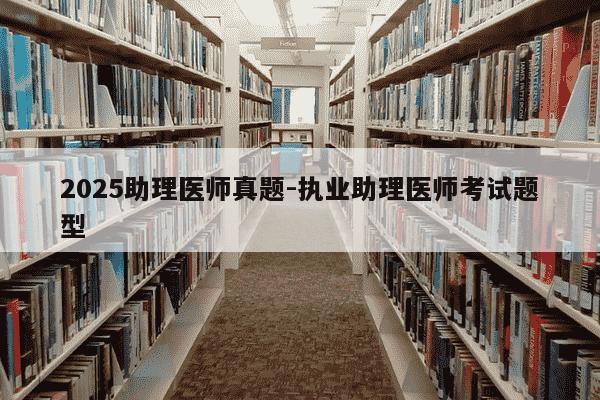 2025助理医师真题-执业助理医师考试题型-第1张图片-学习推荐网 2025助理医师真题-执业助理医师考试题型-第1张图片-学习推荐网