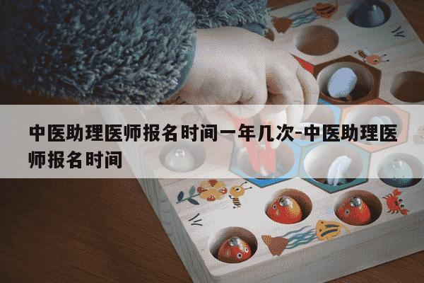 中医助理医师报名时间一年几次-中医助理医师报名时间-第1张图片-学习推荐网
