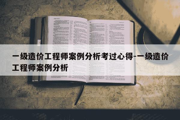 一级造价工程师案例分析考过心得-一级造价工程师案例分析-第1张图片-学习推荐网 一级造价工程师案例分析考过心得-一级造价工程师案例分析-第1张图片-学习推荐网