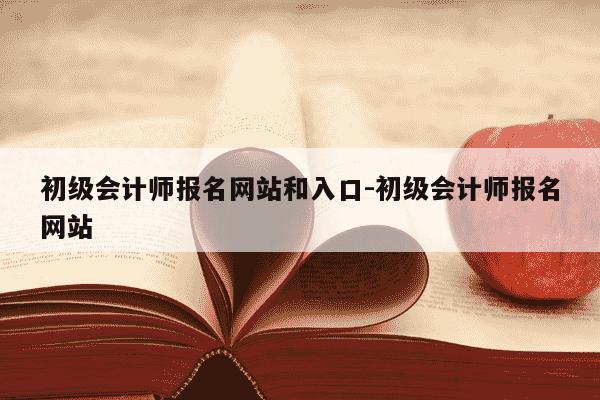 初级会计师报名网站和入口-初级会计师报名网站-第1张图片-学习推荐网 初级会计师报名网站和入口-初级会计师报名网站-第1张图片-学习推荐网