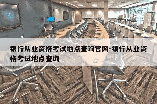 银行从业资格考试地点查询官网-银行从业资格考试地点查询-第1张图片-学习推荐网