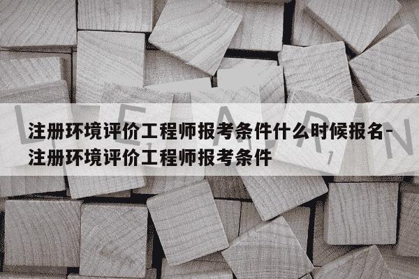 注册环境评价工程师报考条件什么时候报名-注册环境评价工程师报考条件-第1张图片-学习推荐网 注册环境评价工程师报考条件什么时候报名-注册环境评价工程师报考条件-第1张图片-学习推荐网