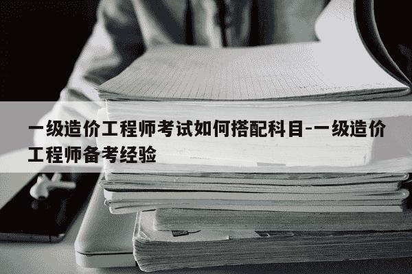 一级造价工程师考试如何搭配科目-一级造价工程师备考经验-第1张图片-学习推荐网 一级造价工程师考试如何搭配科目-一级造价工程师备考经验-第1张图片-学习推荐网