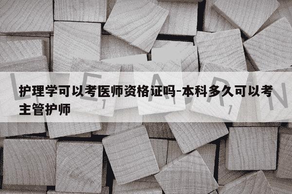 护理学可以考医师资格证吗-本科多久可以考主管护师-第1张图片-学习推荐网