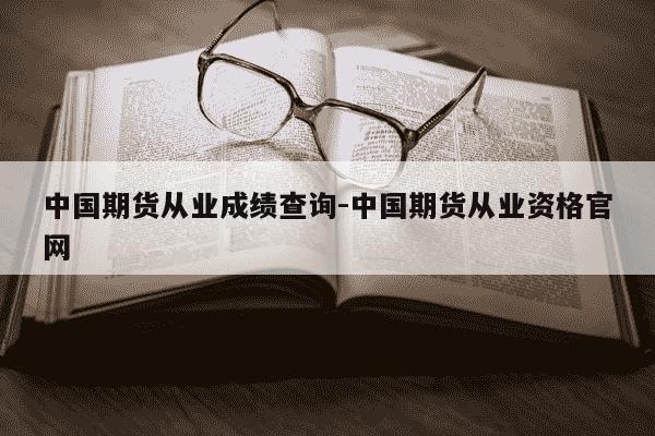 中国期货从业成绩查询-中国期货从业资格官网-第1张图片-学习推荐网 中国期货从业成绩查询-中国期货从业资格官网-第1张图片-学习推荐网
