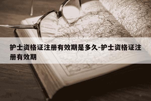 护士资格证注册有效期是多久-护士资格证注册有效期-第1张图片-学习推荐网 护士资格证注册有效期是多久-护士资格证注册有效期-第1张图片-学习推荐网