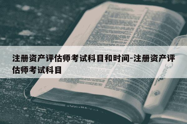 注册资产评估师考试科目和时间-注册资产评估师考试科目-第1张图片-学习推荐网 注册资产评估师考试科目和时间-注册资产评估师考试科目-第1张图片-学习推荐网