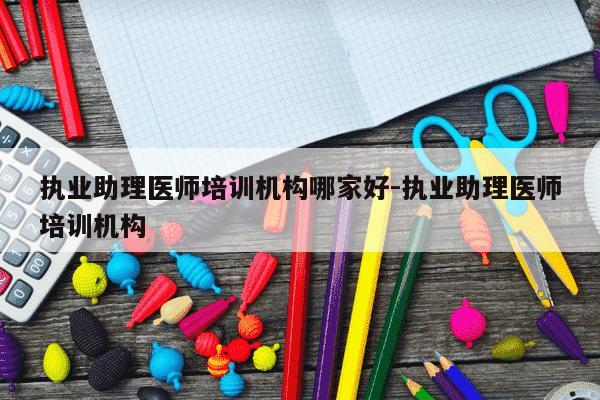执业助理医师培训机构哪家好-执业助理医师培训机构-第1张图片-学习推荐网 执业助理医师培训机构哪家好-执业助理医师培训机构-第1张图片-学习推荐网