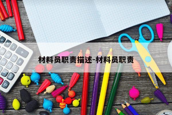 材料员职责描述-材料员职责-第1张图片-学习推荐网 材料员职责描述-材料员职责-第1张图片-学习推荐网