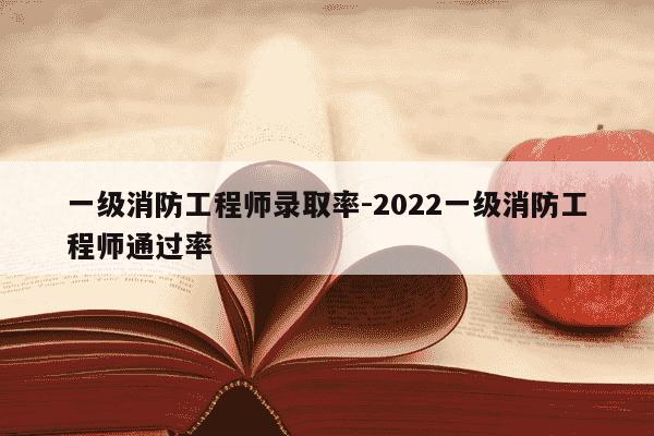 一级消防工程师录取率-2022一级消防工程师通过率-第1张图片-学习推荐网