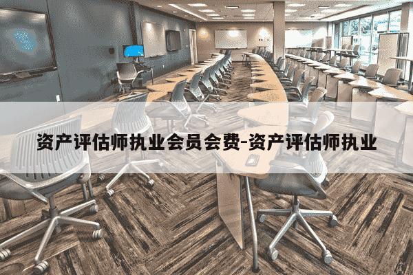 资产评估师执业会员会费-资产评估师执业-第1张图片-学习推荐网 资产评估师执业会员会费-资产评估师执业-第1张图片-学习推荐网