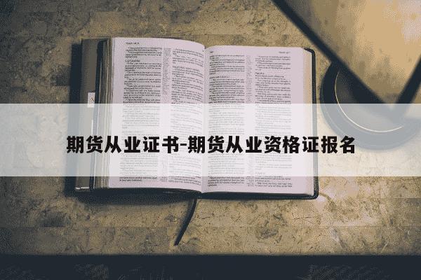 期货从业证书-期货从业资格证报名-第1张图片-学习推荐网