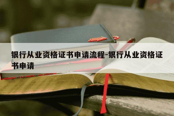 银行从业资格证书申请流程-银行从业资格证书申请-第1张图片-学习推荐网 银行从业资格证书申请流程-银行从业资格证书申请-第1张图片-学习推荐网