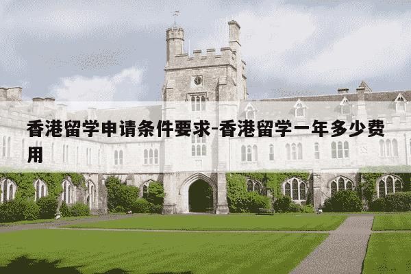 香港留学申请条件要求-香港留学一年多少费用-第1张图片-学习推荐网
