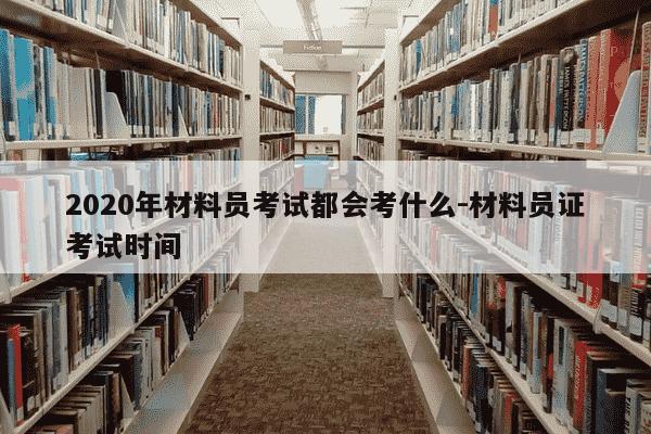 2020年材料员考试都会考什么-材料员证考试时间-第1张图片-学习推荐网 2020年材料员考试都会考什么-材料员证考试时间-第1张图片-学习推荐网