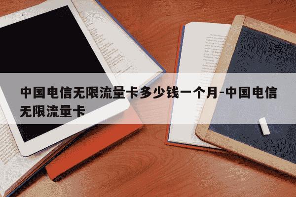 中国电信无限流量卡多少钱一个月-中国电信无限流量卡-第1张图片-学习推荐网 中国电信无限流量卡多少钱一个月-中国电信无限流量卡-第1张图片-学习推荐网