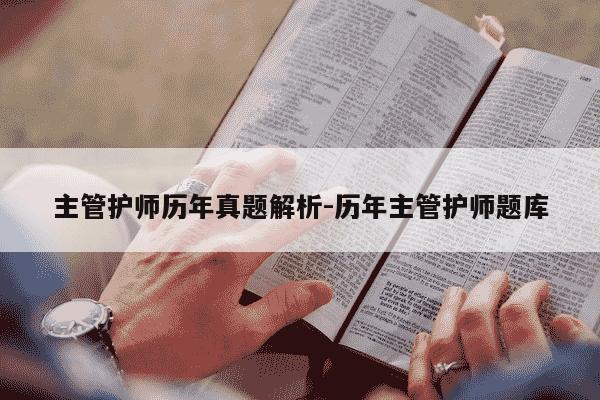 主管护师历年真题解析-历年主管护师题库-第1张图片-学习推荐网 主管护师历年真题解析-历年主管护师题库-第1张图片-学习推荐网