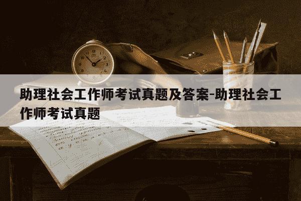 助理社会工作师考试真题及答案-助理社会工作师考试真题-第1张图片-学习推荐网 助理社会工作师考试真题及答案-助理社会工作师考试真题-第1张图片-学习推荐网