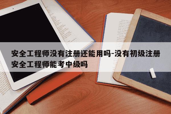 安全工程师没有注册还能用吗-没有初级注册安全工程师能考中级吗-第1张图片-学习推荐网 安全工程师没有注册还能用吗-没有初级注册安全工程师能考中级吗-第1张图片-学习推荐网