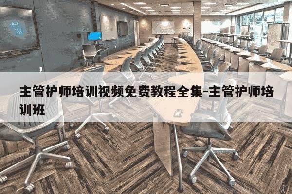 主管护师培训视频免费教程全集-主管护师培训班-第1张图片-学习推荐网 主管护师培训视频免费教程全集-主管护师培训班-第1张图片-学习推荐网
