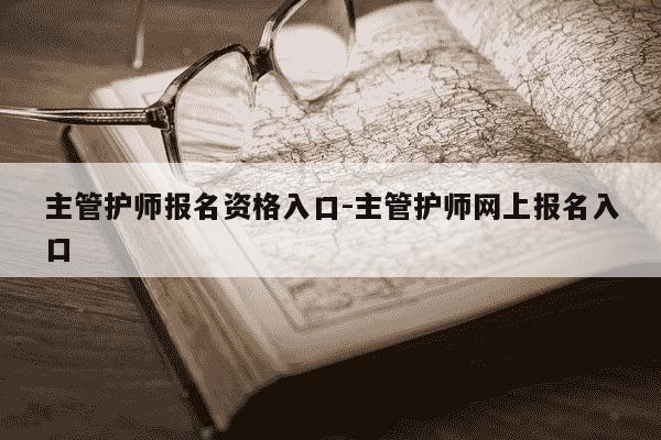 主管护师报名资格入口-主管护师网上报名入口-第1张图片-学习推荐网 主管护师报名资格入口-主管护师网上报名入口-第1张图片-学习推荐网