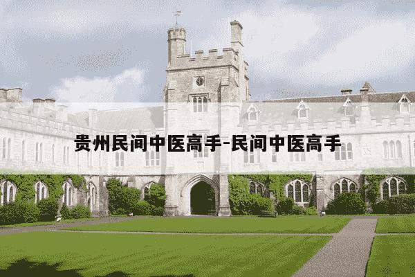 贵州民间中医高手-民间中医高手-第1张图片-学习推荐网 贵州民间中医高手-民间中医高手-第1张图片-学习推荐网