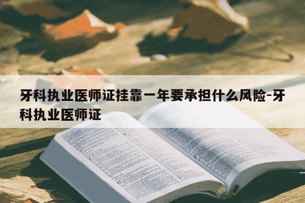 牙科执业医师证挂靠一年要承担什么风险-牙科执业医师证-第1张图片-学习推荐网 牙科执业医师证挂靠一年要承担什么风险-牙科执业医师证-第1张图片-学习推荐网