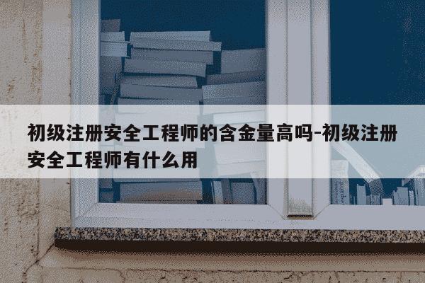 初级注册安全工程师的含金量高吗-初级注册安全工程师有什么用-第1张图片-学习推荐网 初级注册安全工程师的含金量高吗-初级注册安全工程师有什么用-第1张图片-学习推荐网