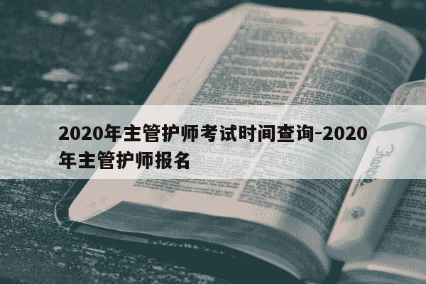 2020年主管护师考试时间查询-2020年主管护师报名-第1张图片-学习推荐网